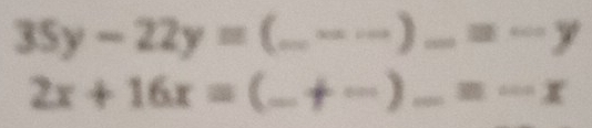 35y-22y= _ * OR=10 _ ) _ =-y
 2/3 
2x+16x= (_ +-) _ _ =-x