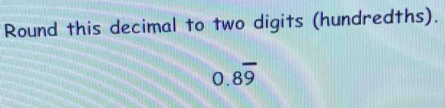 Round this decimal to two digits (hundredths).
0.8overline 9