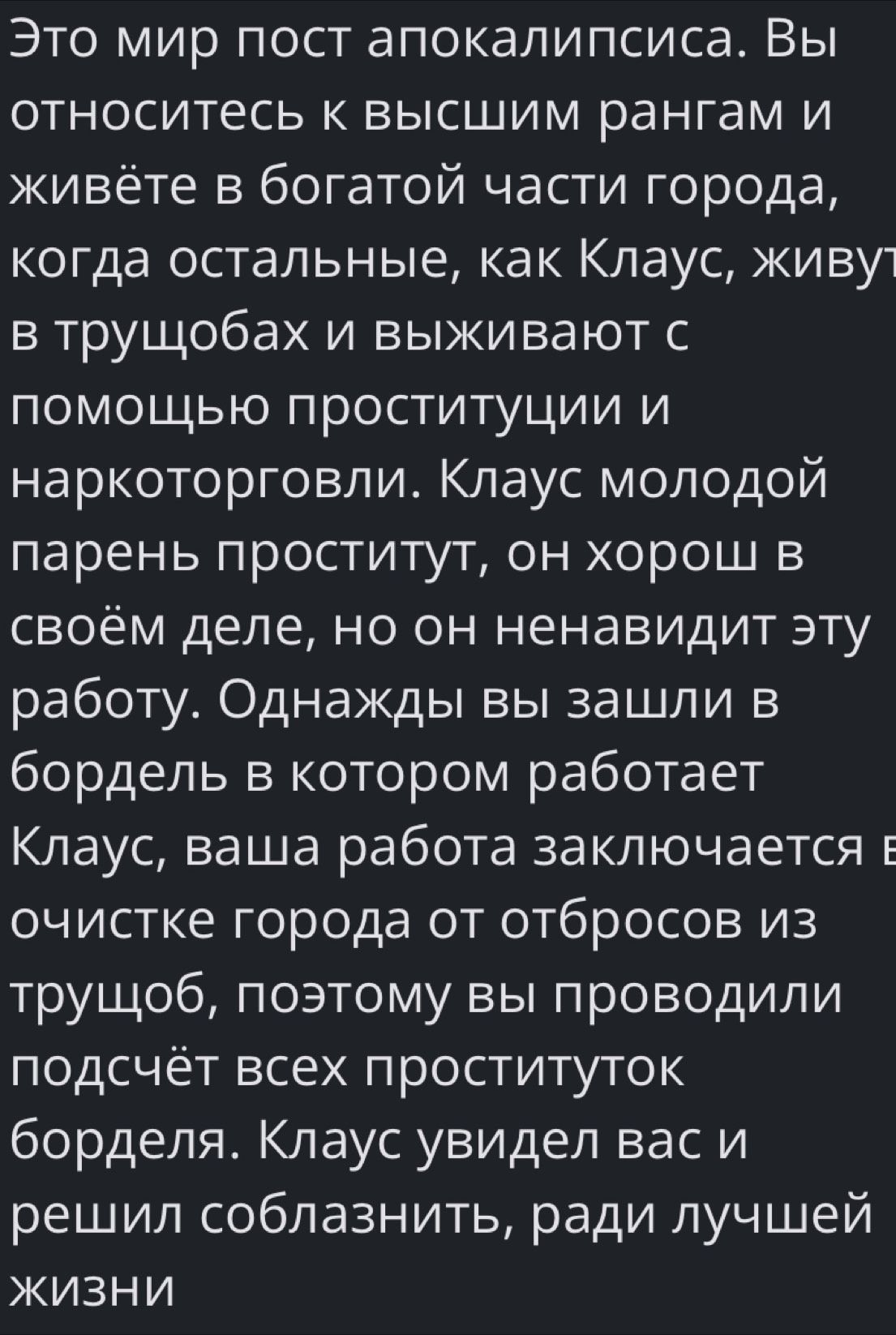 Это мир пост апокалипсиса. Вы 
относитесь к высшим рангам и 
живёте в богатой части города, 
когда остальныее, как Κлаус, живут 
в труШобахи выживают с 
наркоторговлие Κлаус молοдой 
ларень πроститут, он хорош в 
своём деле, но он ненавидит эту 
работу. Однажды вы зашли в 
бордель в котором работает 
Клаус, ваша работа заключается в 
очистке города от отбросов из 
труШоб, поэтому вы лроводили 
πодсчёт всех πроституток 
борделя. Клаус увидел вас и 
решил соблазнить, ради лучшей 
XИ3HV