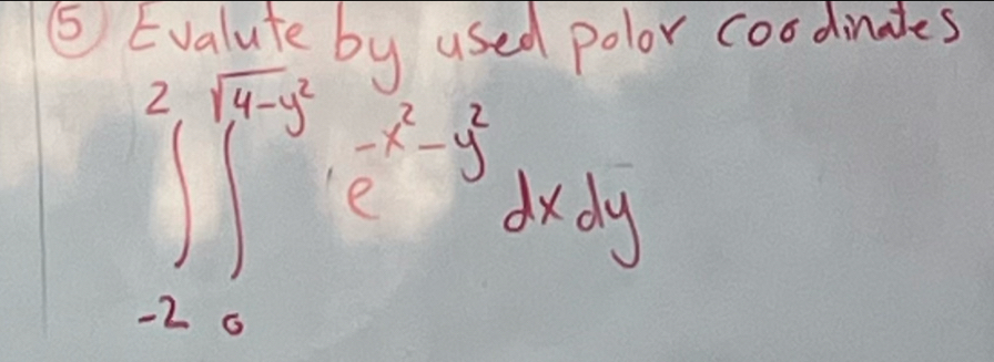 Evalute by used polor coodinales
∈tlimits _(-2)^2∈t _0^((sqrt(4-y^2)))· e^(-x^2)-y^2dxdy