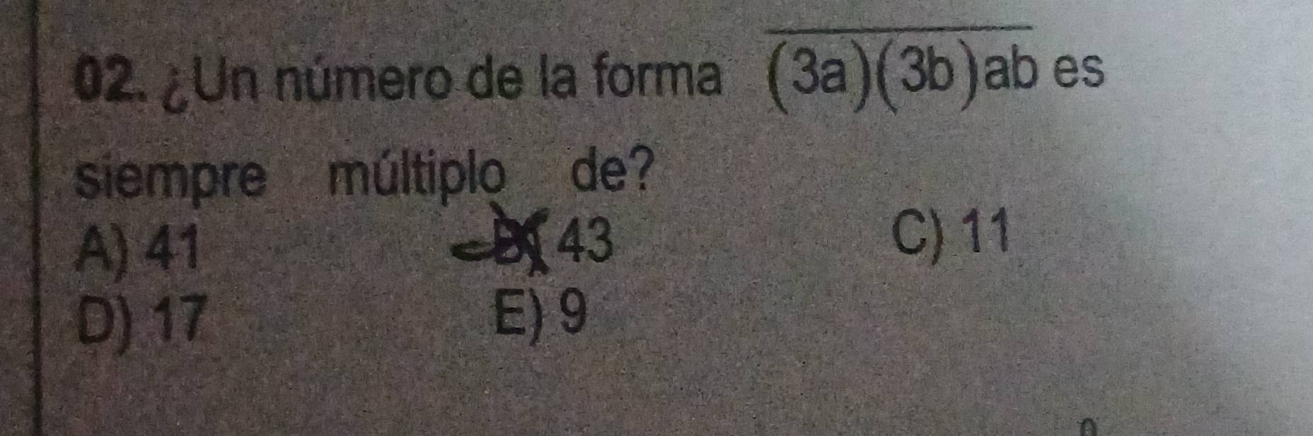 ¿Un número de la forma overline (3a)(3b)ab es
siempre múltiplo de?
A) 41
43
C) 11
D) 17 E) 9