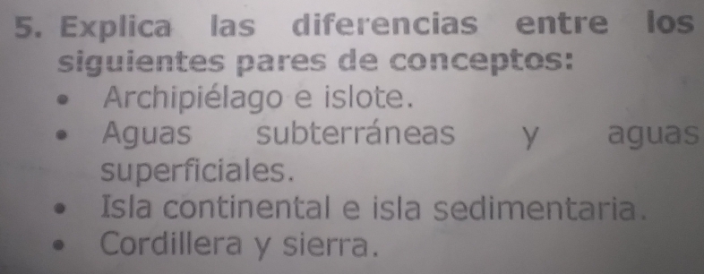 Explica las diferencias entre los
siguientes pares de conceptos:
Archipiélago e islote.
Aguas subterráneas y águas
superficiales.
Isla continental e isla sedimentaria.
Cordillera y sierra.