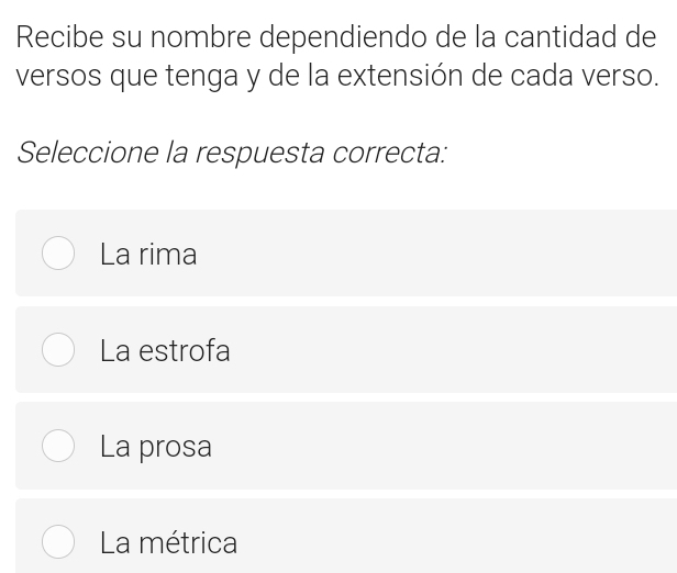 Recibe su nombre dependiendo de la cantidad de
versos que tenga y de la extensión de cada verso.
Seleccione la respuesta correcta:
La rima
La estrofa
La prosa
La métrica