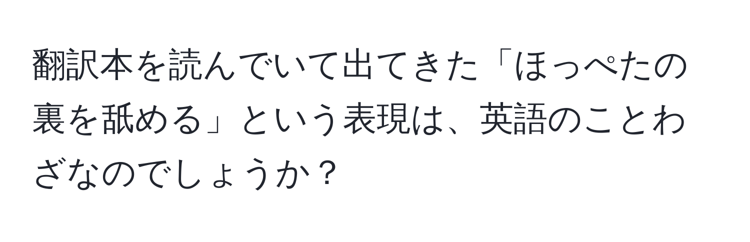 翻訳本を読んでいて出てきた「ほっぺたの裏を舐める」という表現は、英語のことわざなのでしょうか？