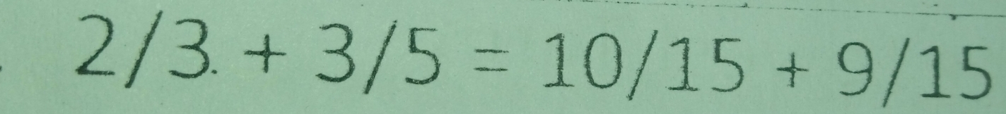 2/3.+3/5=10/15+9/15