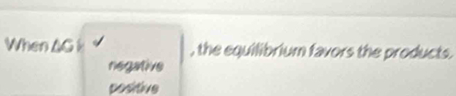 When AG , the equilibrium favors the products.
negative
positive