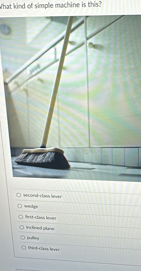 What kind of simple machine is this?
second-class lever
wedge
first-class lever
inclined plane
pulley
third-class lever