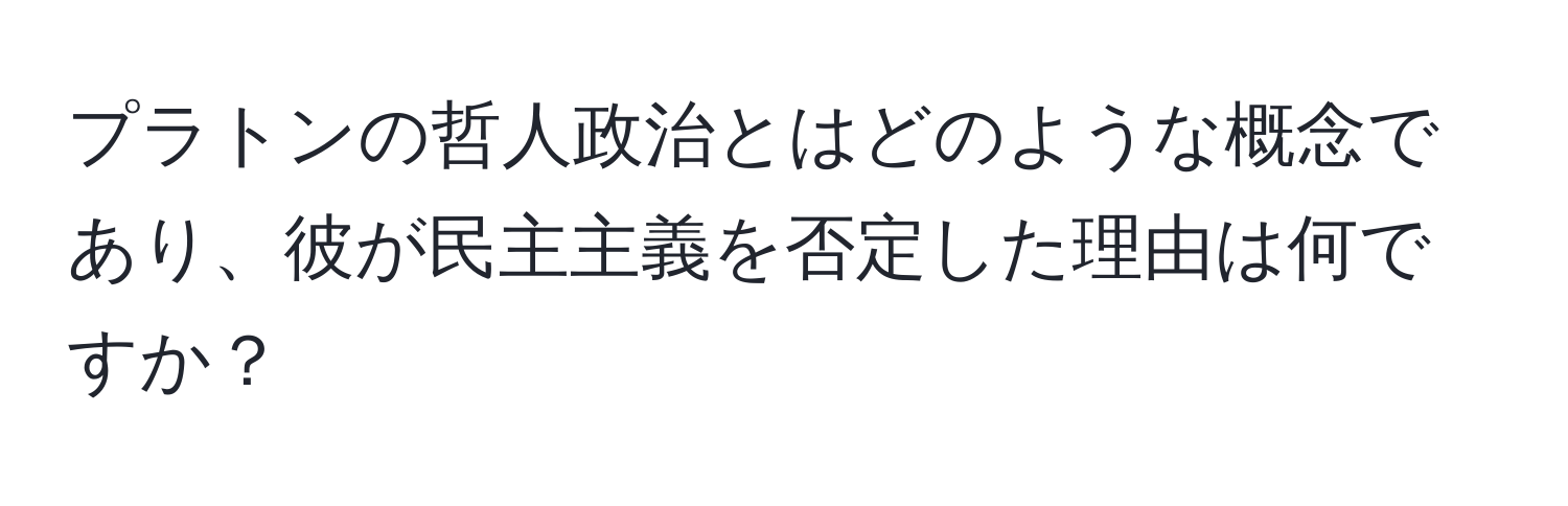 プラトンの哲人政治とはどのような概念であり、彼が民主主義を否定した理由は何ですか？