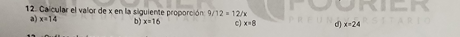 Calcular el valor de x en la siguiente proporción 9/12=12/x
a) x=14
c)
b) x=16 x=8 d) x=24