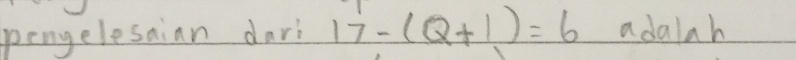 pengelesaian dari 17-(Q+1)=6 adalah