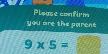 Please confirm 
you are the parent
9* 5=□