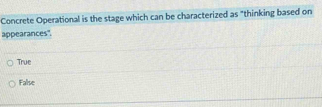 Concrete Operational is the stage which can be characterized as "thinking based on
appearances".
True
False