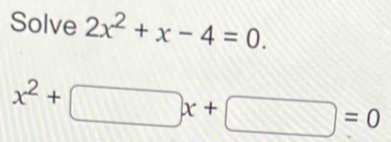 Solve 2x^2+x-4=0.
x^2+□ x+□ =0