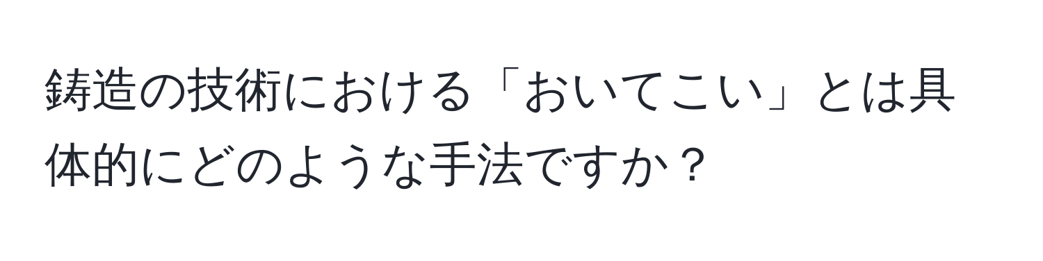 鋳造の技術における「おいてこい」とは具体的にどのような手法ですか？