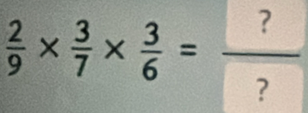  2/9 *  3/7 *  3/6 =frac ? ?