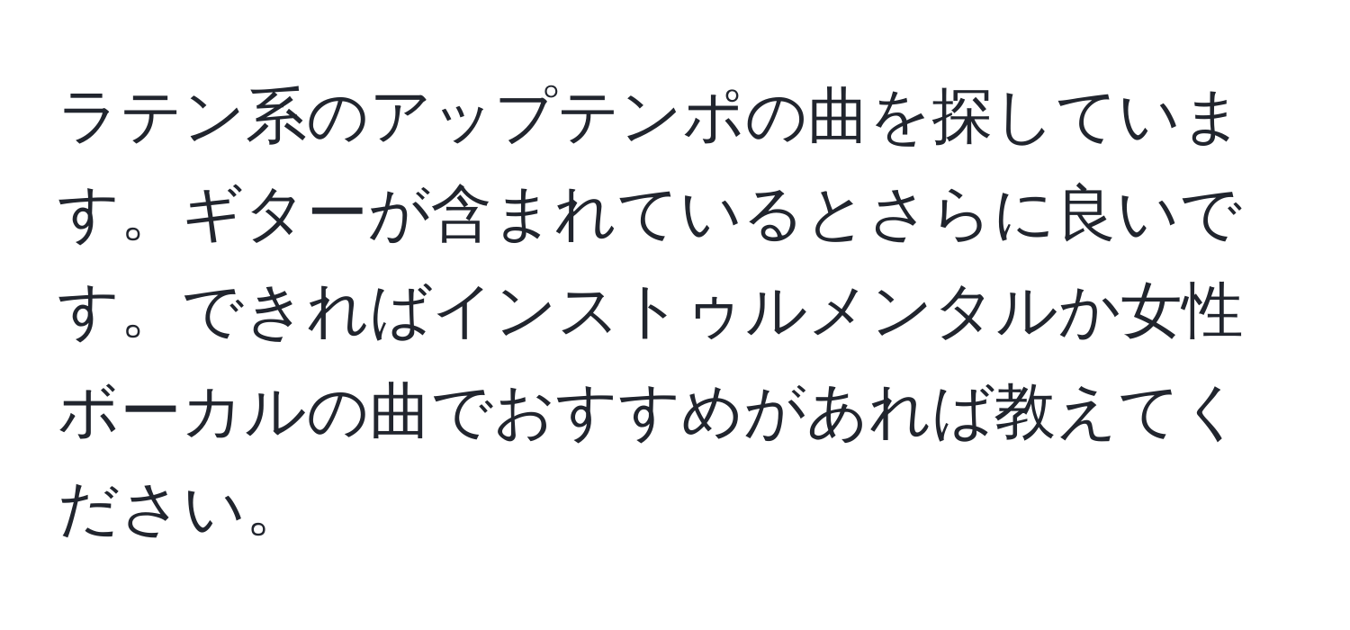 ラテン系のアップテンポの曲を探しています。ギターが含まれているとさらに良いです。できればインストゥルメンタルか女性ボーカルの曲でおすすめがあれば教えてください。