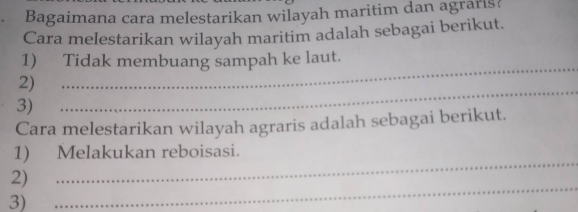 Bagaimana cara melestarikan wilayah maritim dan agrarıs? 
Cara melestarikan wilayah maritim adalah sebagai berikut. 
1) Tidak membuang sampah ke laut. 
2) 
_ 
3) 
_ 
Cara melestarikan wilayah agraris adalah sebagai berikut. 
1) Melakukan reboisasi. 
_ 
2) 
_ 
3)