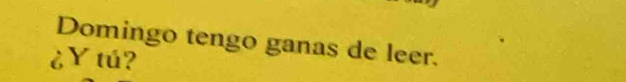 Domingo tengo ganas de leer. 
¿Y tú?