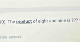 The product of eight and nine is ??? 
Your answer