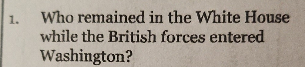 Who remained in the White House 
while the British forces entered 
Washington?