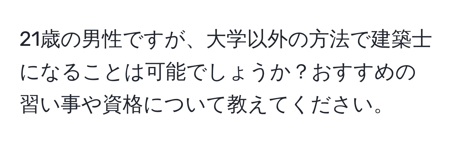 21歳の男性ですが、大学以外の方法で建築士になることは可能でしょうか？おすすめの習い事や資格について教えてください。