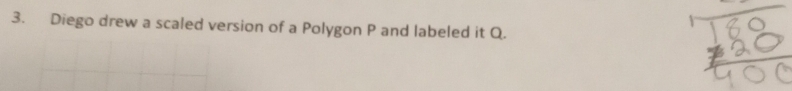 Diego drew a scaled version of a Polygon P and labeled it Q.