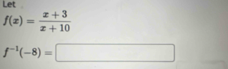 Let
f(x)= (x+3)/x+10 
f^(-1)(-8)=□