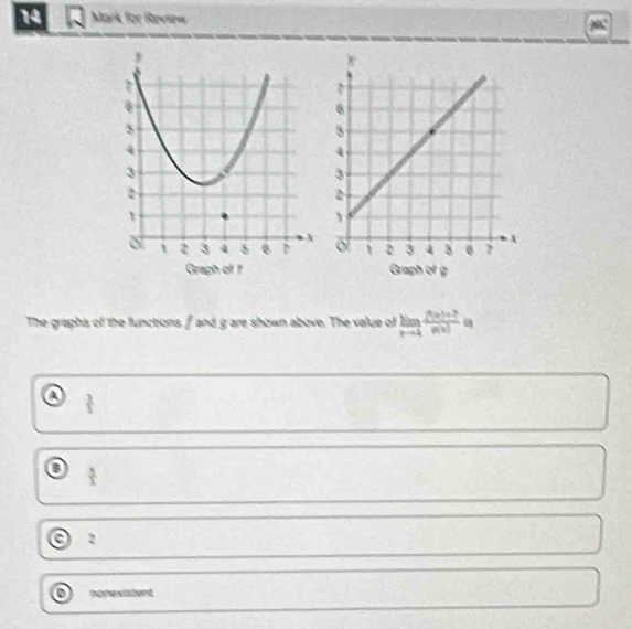 for Raview

The graphis of the functions, f and g are shown above. The value of limlimits _xto 4 (f(x)+2)/f(x) =
a  3/5 
0  3/3 
a 2
o nonexistent