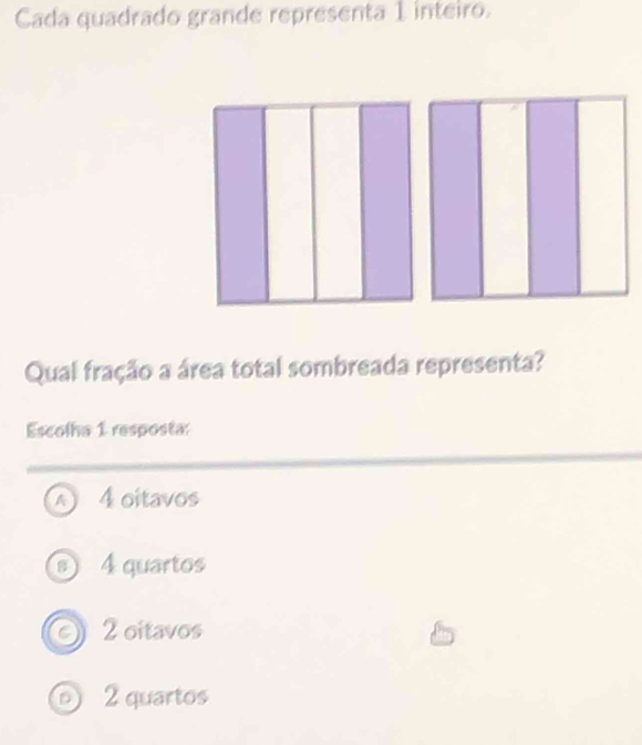 Cada quadrado grande representa 1 inteiro.
Qual fração a área total sombreada representa?
Escolha 1 resposta:
A 4 oitavos
B 4 quartos
of 2 oitavos
⑥ 2 quartos