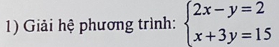 Giải hệ phương trình: beginarrayl 2x-y=2 x+3y=15endarray.