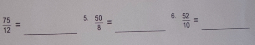  75/12 = _ 
6. 
5.  50/8 = _  52/10 = _