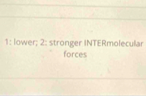 1: lower; 2: stronger INTERmolecular 
forces