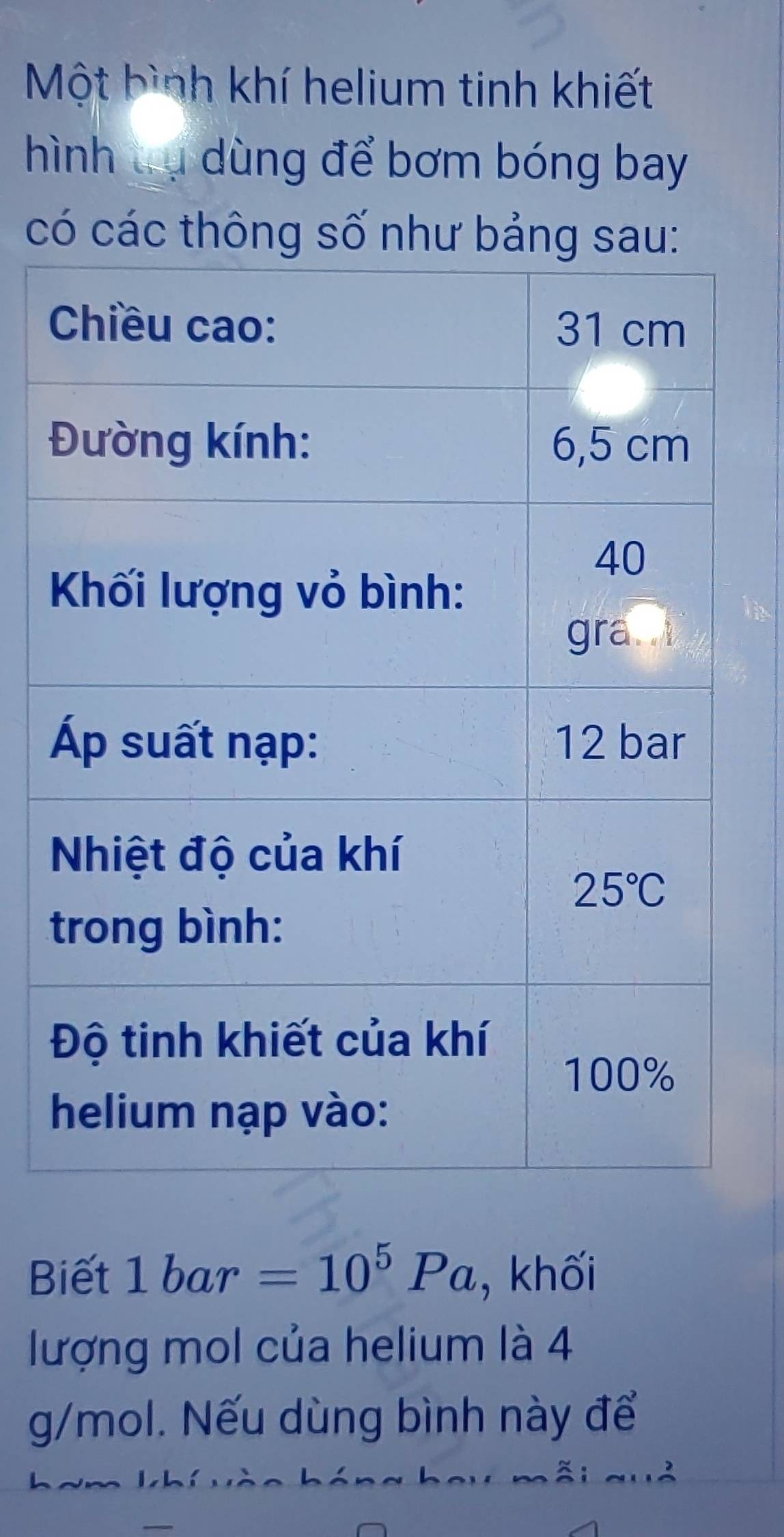 Một bình khí helium tinh khiết
hình tụ dùng để bơm bóng bay
có các thông số như bảng sau:
Biết 1bar=10^5Pa , khối
lượng mol của helium là 4
g/mol. Nếu dùng bình này để