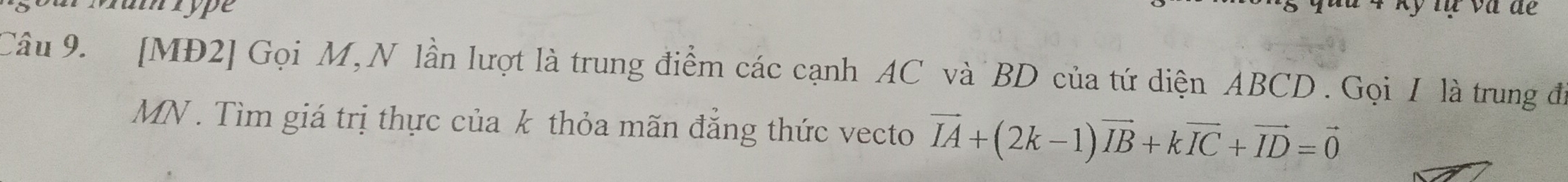 umrype 
Câu 9. [MĐ2] Gọi M, N lần lượt là trung điểm các cạnh AC và BD của tứ diện ABCD. Gọi I là trung đi
MN. Tìm giá trị thực của k thỏa mãn đẳng thức vecto vector IA+(2k-1)vector IB+kvector IC+vector ID=vector 0