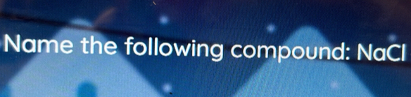 Name the following compound: NaCl
