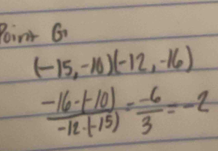 Poinr G
(-15,-10)(-12,-16)
 (-16-(-10))/-12-(-15) = (-6)/3 =-2