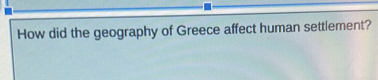 How did the geography of Greece affect human settlement?