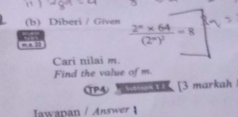 ) 
(b) Diberi / Given
frac 2^(π)* 64(2^(π))^2=8
Cari nilai m. 
Find the value of m. 
TP4 Subtopik X 2 [3 markah 
Jawapan / Answer