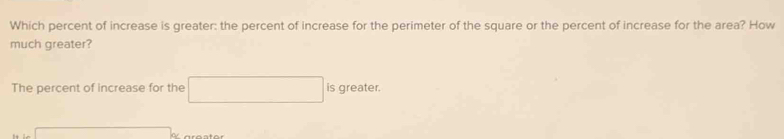 Which percent of increase is greater: the percent of increase for the perimeter of the square or the percent of increase for the area? How 
much greater? 
The percent of increase for the □ is greater.
=ln sqrt()