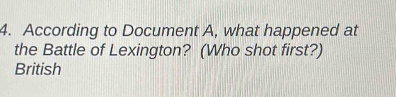 According to Document A, what happened at 
the Battle of Lexington? (Who shot first?) 
British