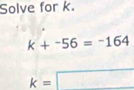 Solve for k.
k+-56=-=164
k=□