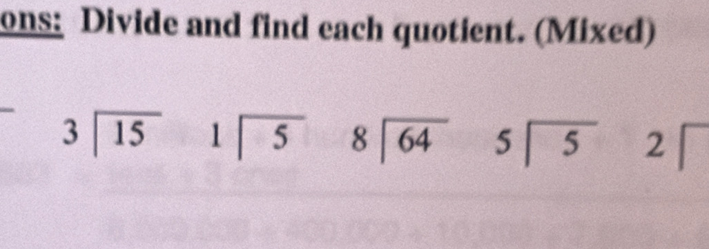 ons: Divide and find each quotient. (Mixed)
beginarrayr 3encloselongdiv 15endarray beginarrayr 1encloselongdiv 5endarray beginarrayr 8encloselongdiv 64endarray beginarrayr 5encloselongdiv 5endarray 2