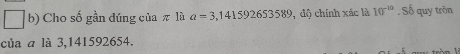 Cho số gần đúng của π là a=3,141592653589 , độ chính xác là 10^(-10). Số quy tròn 
của a là 3, 141592654. 
l