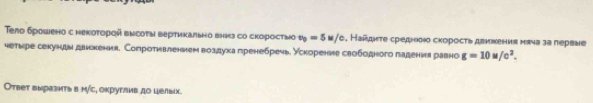 Teло брошено с неκοτοροй вνсоτы вертикально вниз со скоросτыοо v_0=5u/c. Ηайдητе среднοιο сκорοсτь двиίкения маνа за первые 
четыре секунды двикения. Сопротивлением воздухапренебречь. Ускорение свободного падения равно g=10u/c^2. 
Ответ выразηть в мίς, оκруглив до целыιх.