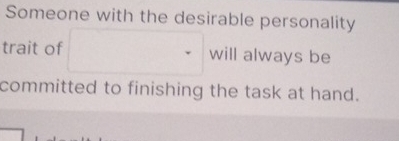 Someone with the desirable personality 
trait of will always be 
committed to finishing the task at hand.