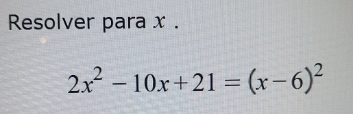 Resolver para x.
2x^2-10x+21=(x-6)^2