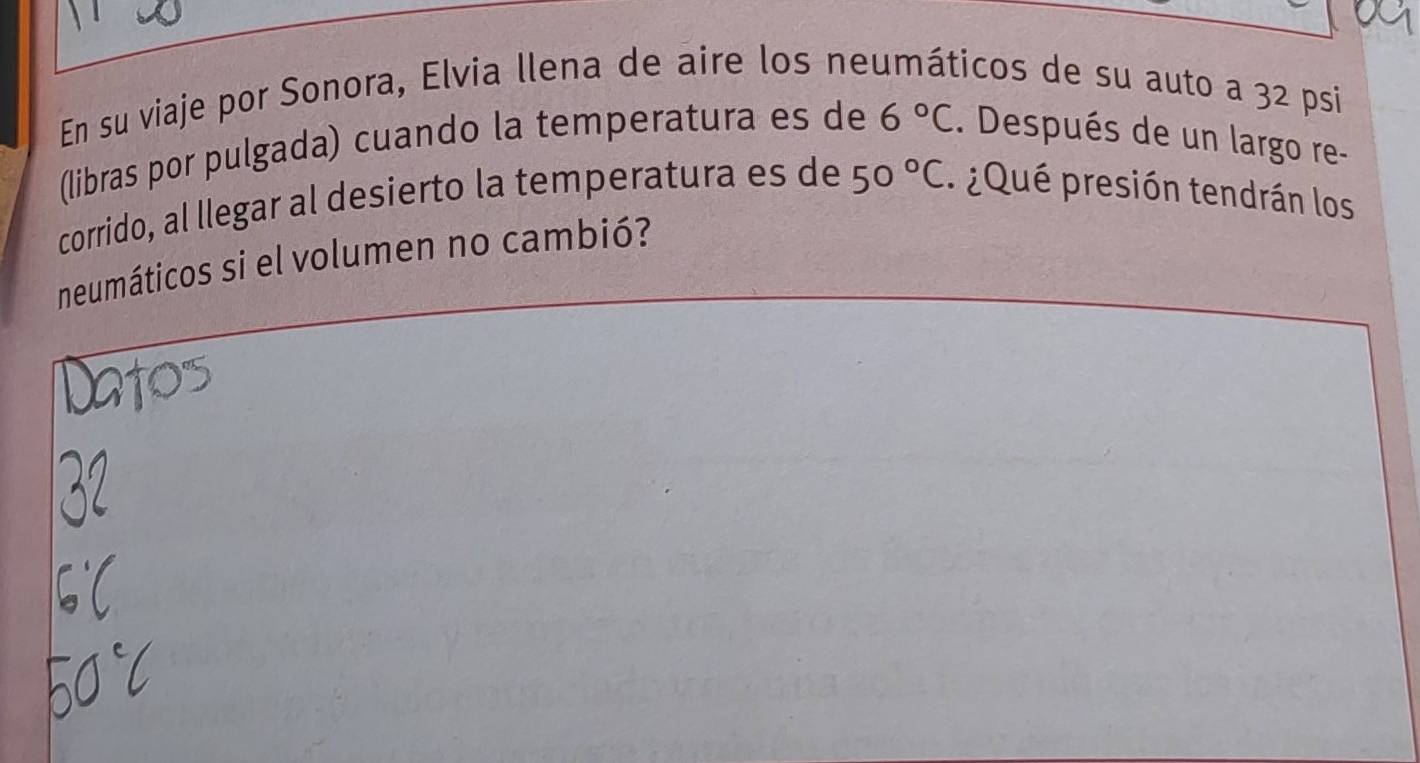 En su viaje por Sonora, Elvia llena de aire los neumáticos de su auto a 32 psi
(libras por pulgada) cuando la temperatura es de 6°C. Después de un largo re- 
corrido, al llegar al desierto la temperatura es de 50°C : ¿ Qué presión tendrán los 
neumáticos si el volumen no cambió?