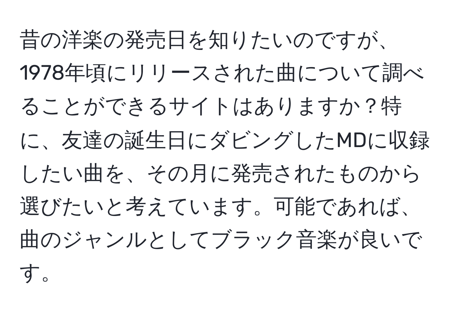 昔の洋楽の発売日を知りたいのですが、1978年頃にリリースされた曲について調べることができるサイトはありますか？特に、友達の誕生日にダビングしたMDに収録したい曲を、その月に発売されたものから選びたいと考えています。可能であれば、曲のジャンルとしてブラック音楽が良いです。