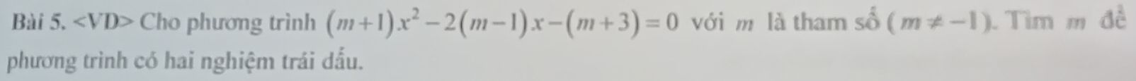 ∠ VD> Cho phương trình (m+1)x^2-2(m-1)x-(m+3)=0 với m là tham shat o(m!= -1) Tìm m đề 
phương trình có hai nghiệm trái dấu.