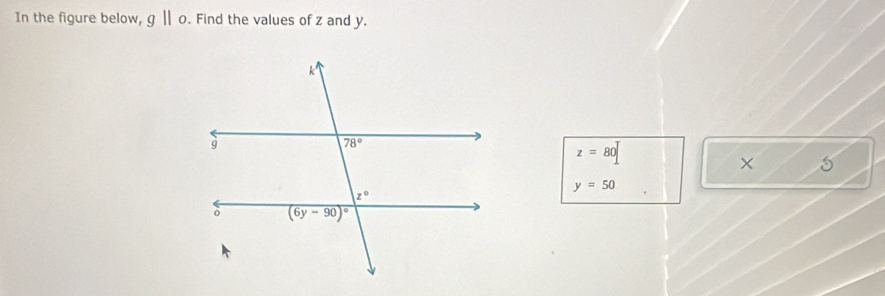 In the figure below, g||o. Find the values of z and y.
z=80
×
y=50